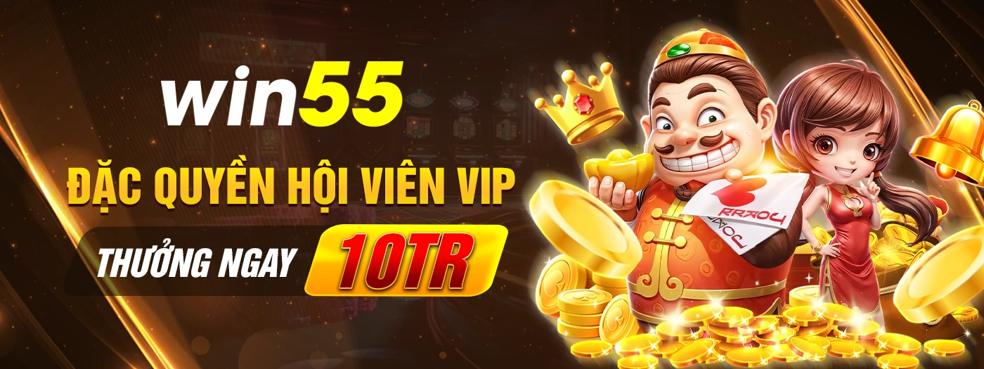 Đặc quyền hội viên VIP thưởng ngay 10tr Win55