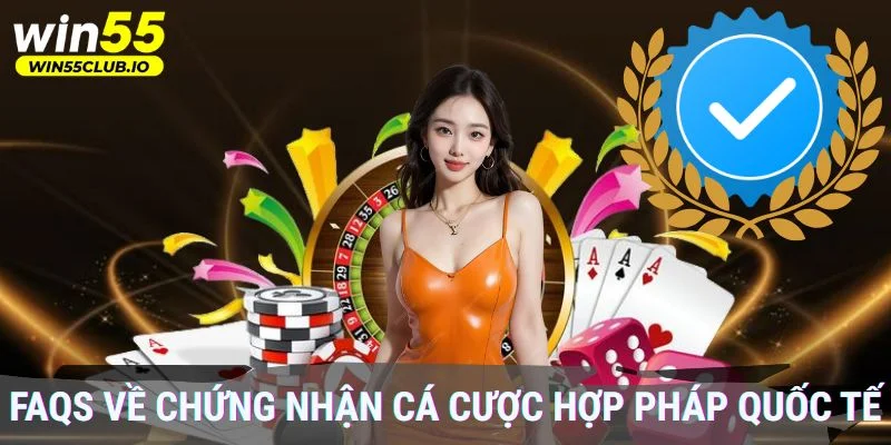 FAQs về chứng nhận cá cược hợp pháp quốc tế tại Win55