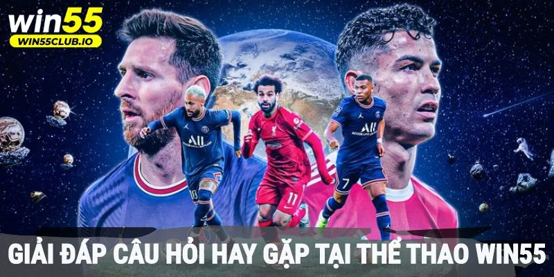 Giải đáp câu hỏi hay gặp tại thể thao Win55