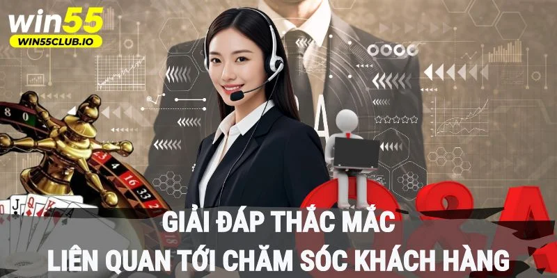 Giải đáp thắc mắc liên quan tới chăm sóc khách hàng tại nhà cái Win55