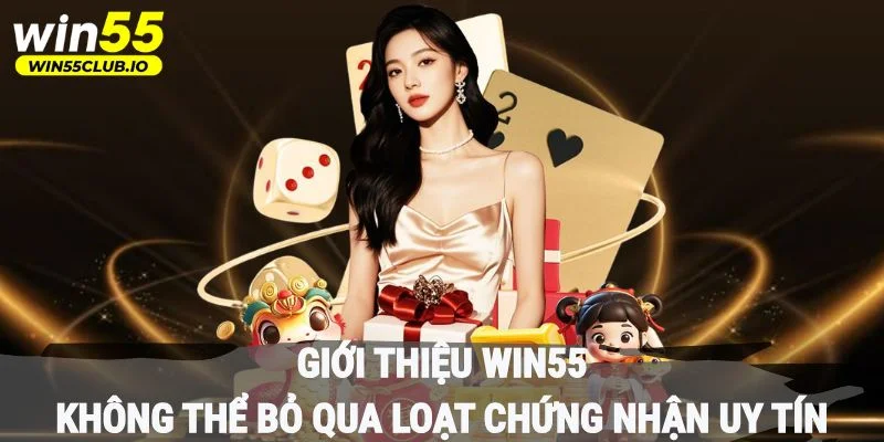 Giới thiệu Win55 không thể bỏ qua loạt chứng nhận uy tín 