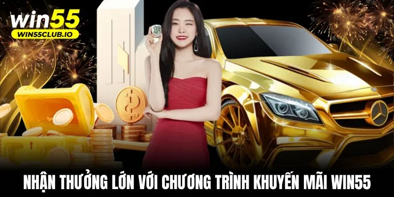 Nhận thưởng lớn với chương trình khuyến mãi WIN55