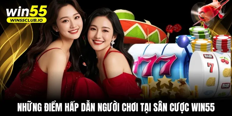 Những điểm hấp dẫn người chơi tại sân cược WIN55