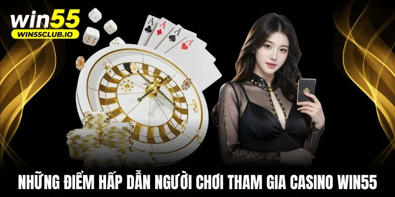 Những điểm hấp dẫn người chơi tham gia casino WIN55